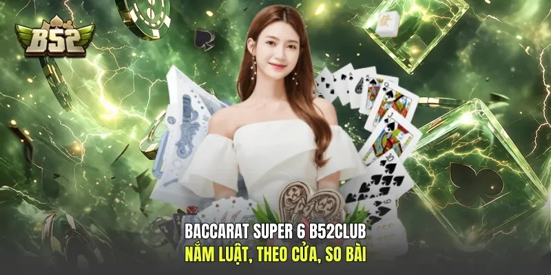 Baccarat Super 6 B52club - Nắm Luật, Theo Cửa, So Bài