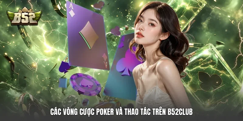 Các vòng cược poker và thao tác trên B52club