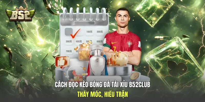 Cách Đọc Kèo Bóng Đá Tài Xỉu B52club: Thấy Mốc, Hiểu Trận