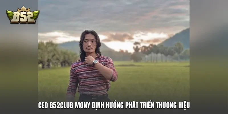 Ceo B52club Mony định hướng phát triển thương hiệu Ceo B52club Mony định hướng phát triển thương hiệu