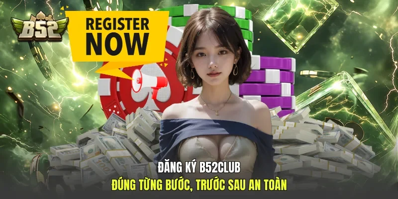 Đăng Ký B52club - Đúng Từng Bước, Trước Sau An Toàn