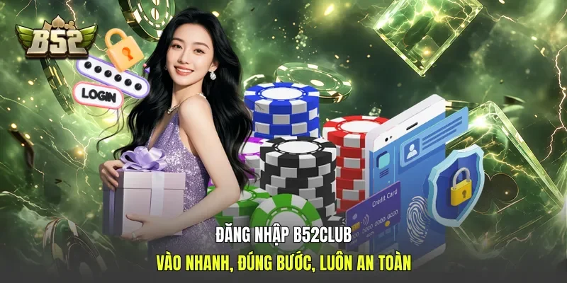 Đăng Nhập B52club - Vào Nhanh, Đúng Bước, Luôn An Toàn