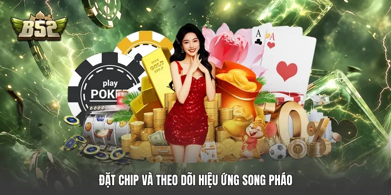 Đặt chip và theo dõi hiệu ứng song pháo