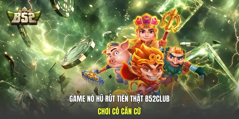 Game Nổ Hũ Rút Tiền Thật B52club - Chơi Có Căn Cứ