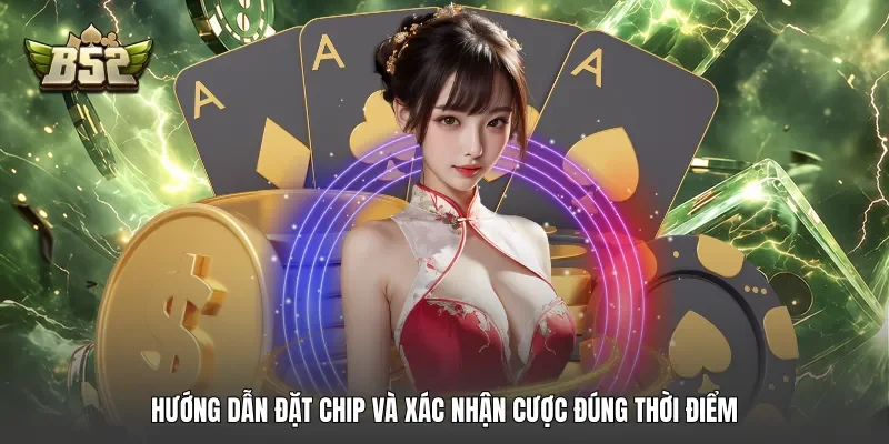 Hướng dẫn đặt chip và xác nhận cược đúng thời điểm