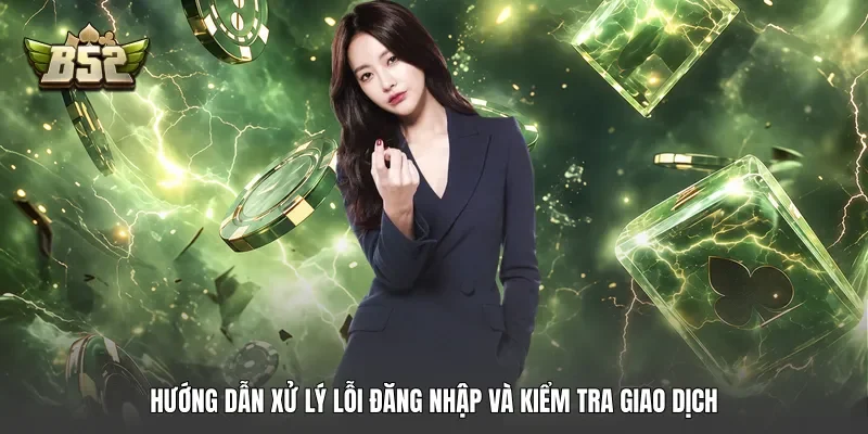 Hướng dẫn xử lý lỗi đăng nhập và kiểm tra giao dịch