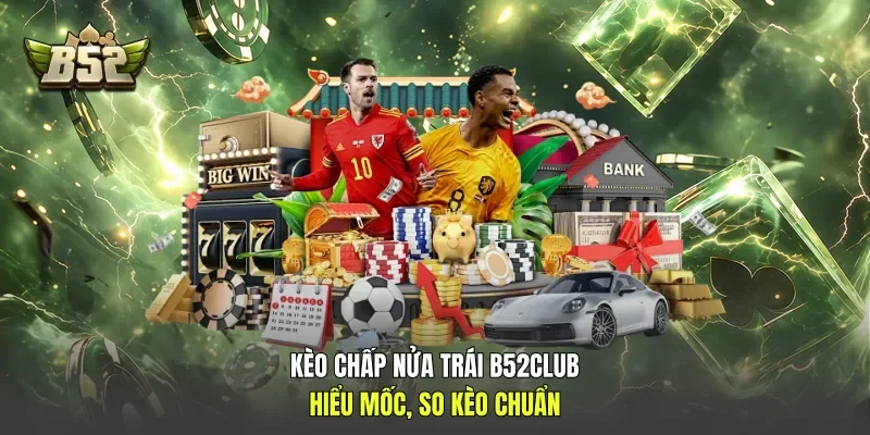 Kèo Chấp Nửa Trái B52club - Hiểu Mốc, So Kèo Chuẩn