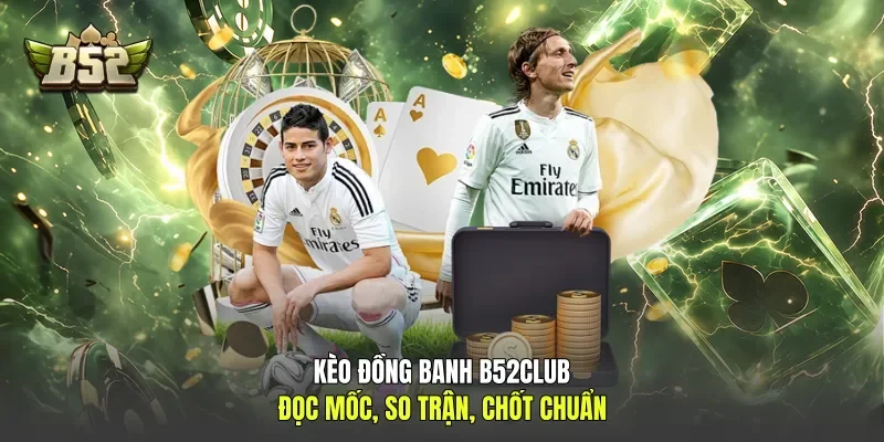 Kèo Đồng Banh B52club - Đọc Mốc, So Trận, Chốt Chuẩn