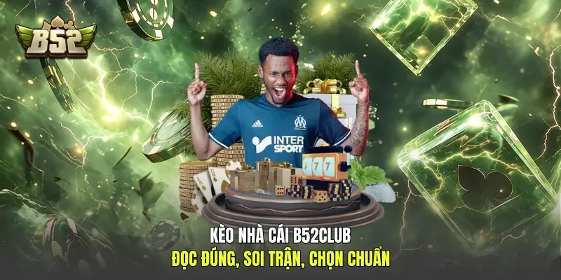 Kèo Nhà Cái B52club - Đọc Đúng, Soi Trận, Chọn Chuẩn