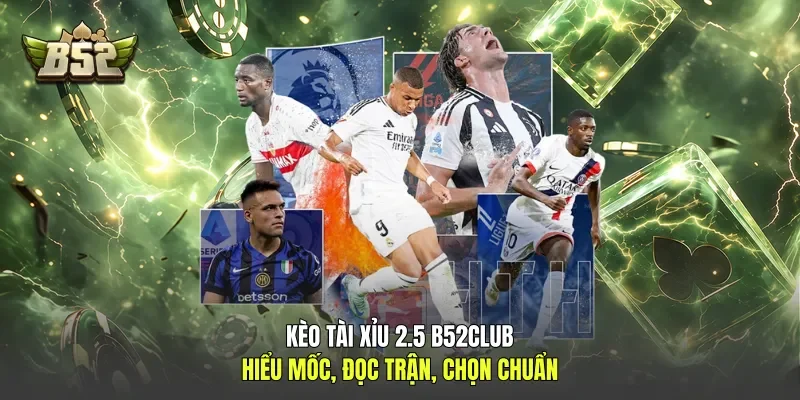 Kèo Tài Xỉu 2.5 B52club - Hiểu Mốc, Đọc Trận, Chọn Chuẩn