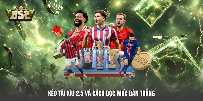 Kèo tài xỉu 2.5 và cách đọc mốc bàn thắng