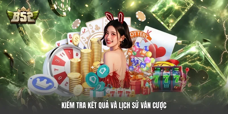 Kiểm tra kết quả và lịch sử ván cược