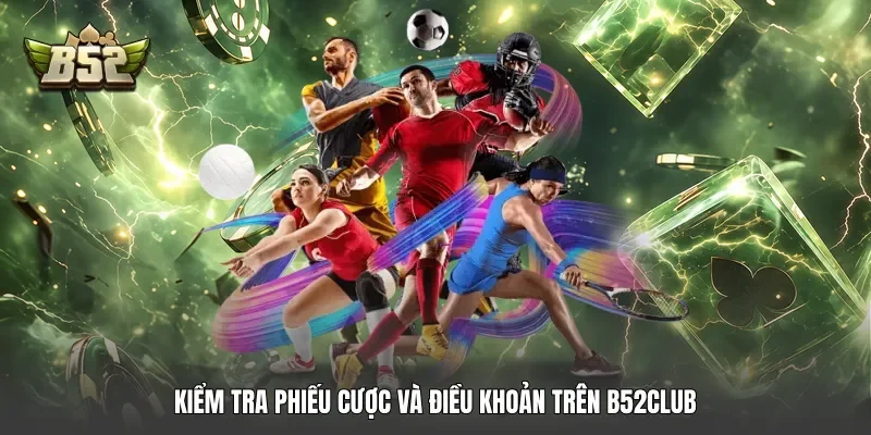 Kiểm tra phiếu cược và điều khoản trên B52club