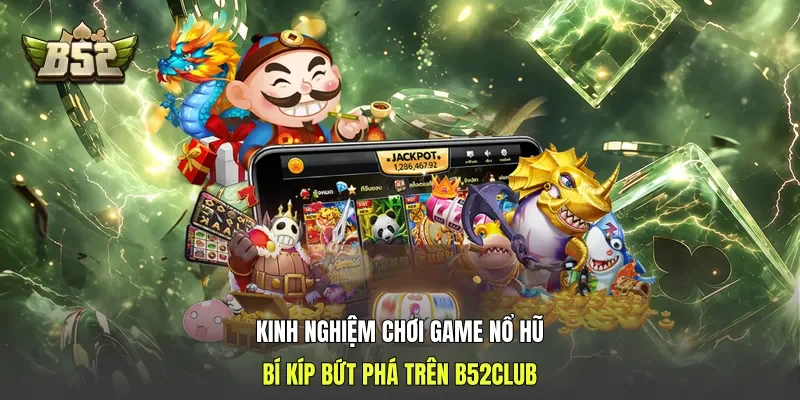 Kinh Nghiệm Chơi Game Nổ Hũ: Bí Kíp Bứt Phá Trên B52club
