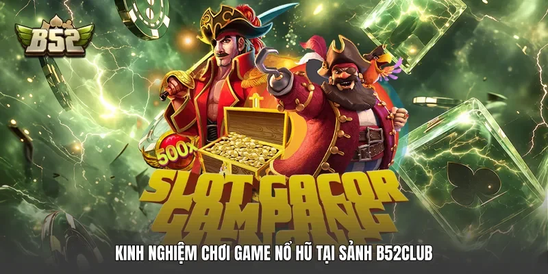 Kinh nghiệm chơi game nổ hũ tại sảnh B52club