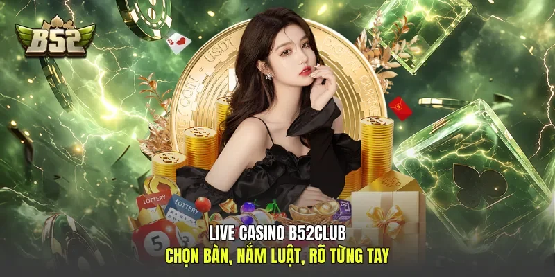 Live Casino B52club - Chọn Bàn, Nắm Luật, Rõ Từng Tay