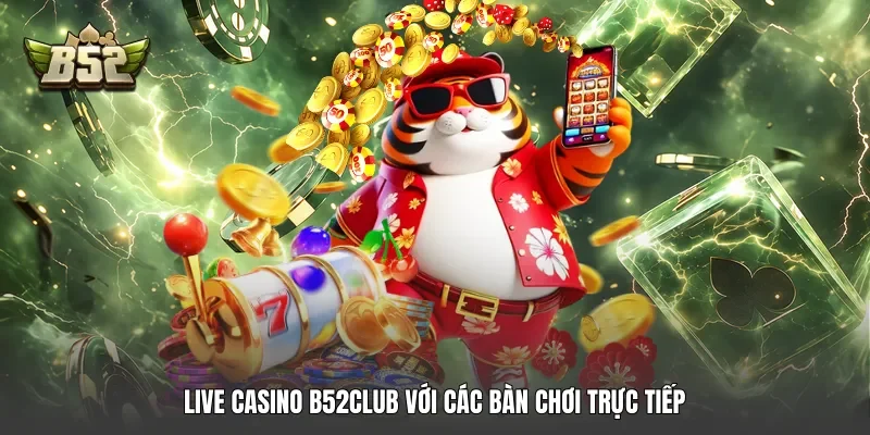 Live Casino B52club với các bàn chơi trực tiếp