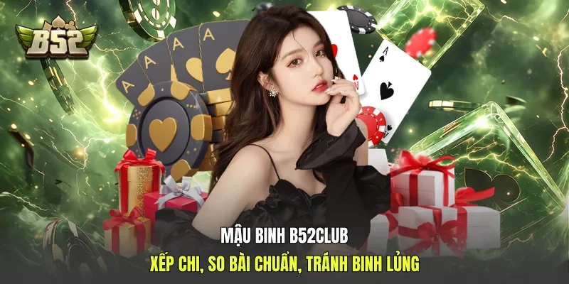 Mậu binh B52club - Xếp Chi, So Bài Chuẩn, Tránh Binh Lủng