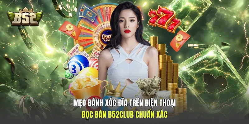 Mẹo Đánh Xóc Đĩa Trên Điện Thoại: Đọc Bàn B52club Chuẩn Xác
