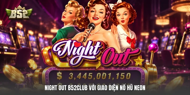 Night Out B52club với giao diện nổ hũ neon Night Out B52club với giao diện nổ hũ neon