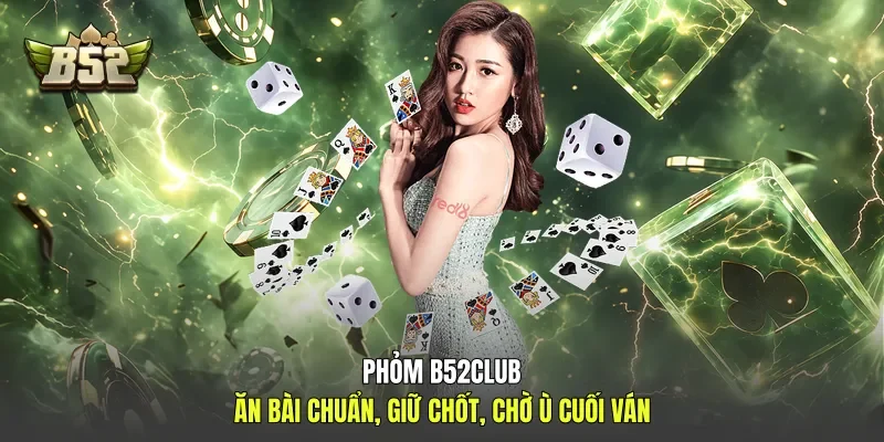 Phỏm B52club - Ăn Bài Chuẩn, Giữ Chốt, Chờ Ù Cuối Ván