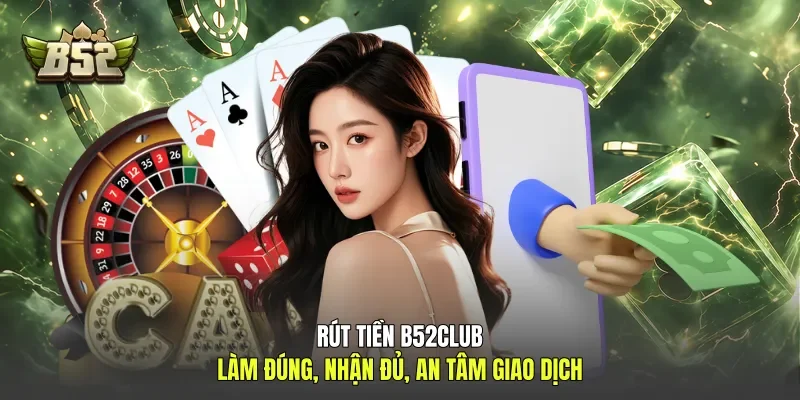 Rút Tiền B52club - Làm Đúng, Nhận Đủ, An Tâm Giao Dịch