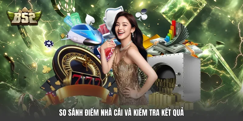 So sánh điểm nhà cái và kiểm tra kết quả