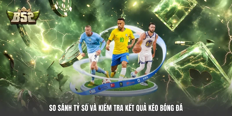 So sánh tỷ số và kiểm tra kết quả kèo bóng đá