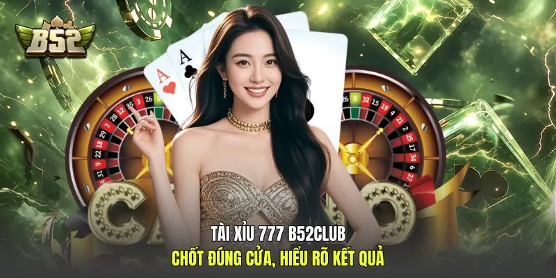 Tài Xỉu 777 B52club - Chốt Đúng Cửa, Hiểu Rõ Kết Quả