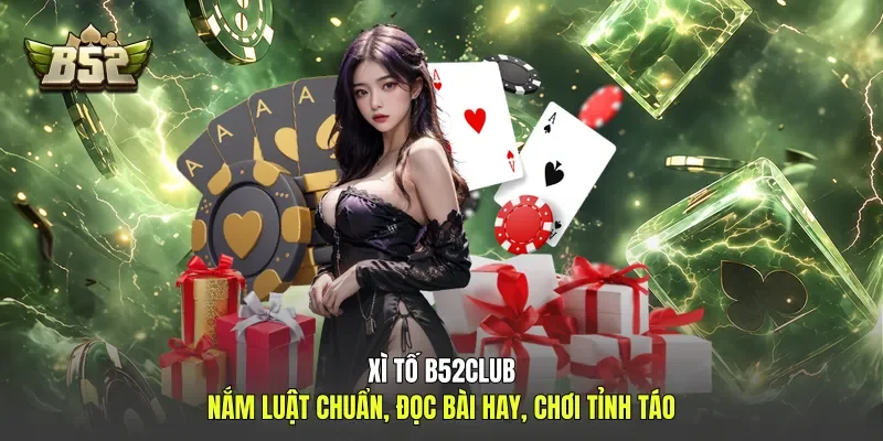 Xì Tố B52club - Nắm Luật Chuẩn, Đọc Bài Hay, Chơi Tỉnh Táo
